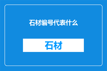 石材编号代表什么(石材编号究竟代表什么？)