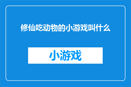 修仙吃动物的小游戏叫什么(修仙世界中，动物的美味如何成为修炼的一部分？)