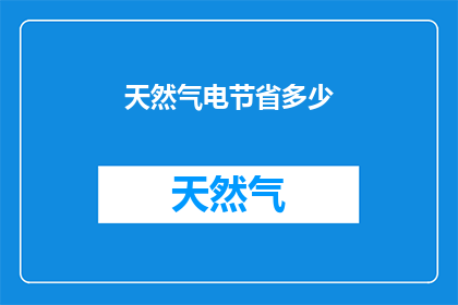 天然气电节省多少(天然气使用效率如何提升？)