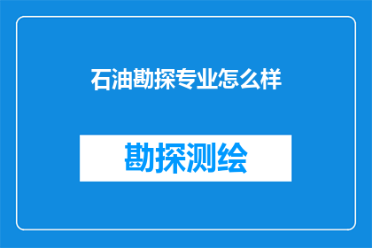 石油勘探专业怎么样(石油勘探专业：一个充满挑战与机遇的领域，你准备好迎接了吗？)