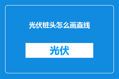 光伏桩头怎么画直线(如何绘制光伏桩头的直线？)