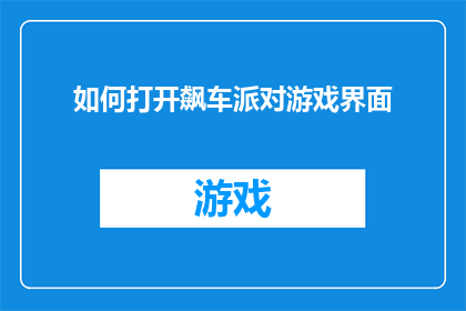 如何打开飙车派对游戏界面(如何开启飙车派对游戏的精彩世界？)