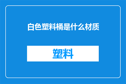 白色塑料桶是什么材质(白色塑料桶的材质是什么？)