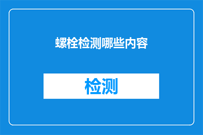 螺栓检测哪些内容(螺栓检测的具体内容是什么？)