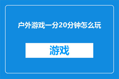 户外游戏一分20分钟怎么玩(户外游戏如何高效分配20分钟？)
