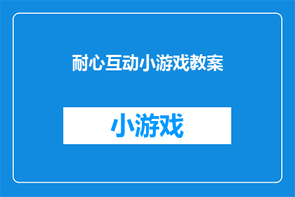 耐心互动小游戏教案(如何设计一个引人入胜的耐心互动小游戏教案？)