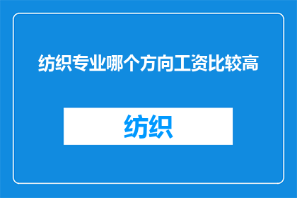 纺织专业哪个方向工资比较高(纺织专业中哪个方向的薪资待遇最为丰厚？)