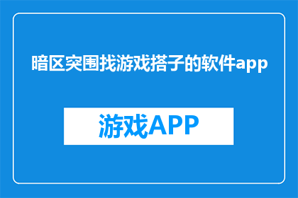 暗区突围找游戏搭子的软件app(暗区突围：寻找游戏伙伴的智能软件应用，你准备好了吗？)