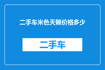 二手车米色天籁价格多少(二手车市场中，米色天籁的价格是多少？)
