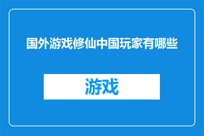 国外游戏修仙中国玩家有哪些(国外游戏修仙：中国玩家的异域修行体验)