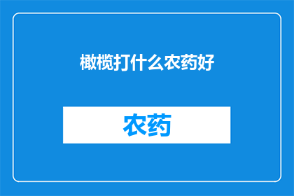 橄榄打什么农药好(橄榄树如何选择合适的农药进行病虫害防治？)