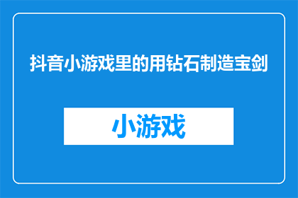 抖音小游戏里的用钻石制造宝剑(在抖音小游戏里，如何用钻石制造出一把真正的宝剑？)