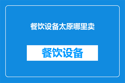 餐饮设备太原哪里卖(太原餐饮设备哪里可以购买？)