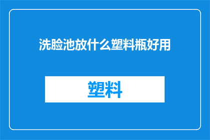 洗脸池放什么塑料瓶好用(洗脸池使用哪种塑料瓶最适宜？)