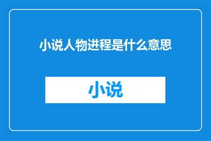 小说人物进程是什么意思(人物进程在小说创作中的含义是什么？)
