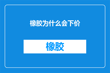 橡胶为什么会下价(为何橡胶价格持续走低？深入探讨其背后的原因与市场影响)
