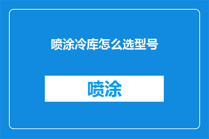 喷涂冷库怎么选型号(如何为喷涂冷库选择合适的型号？)