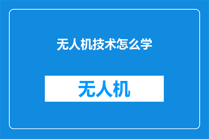 无人机技术怎么学(无人机技术的学习路径：探索无人机技术的奥秘与应用)