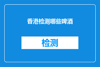 香港检测哪些啤酒(香港有哪些值得尝试的啤酒？)