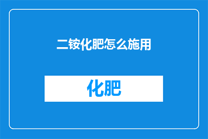 二铵化肥怎么施用(如何正确施用二铵化肥？)