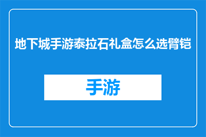 地下城手游泰拉石礼盒怎么选臂铠(如何挑选出最适合地下城手游泰拉石礼盒的臂铠？)