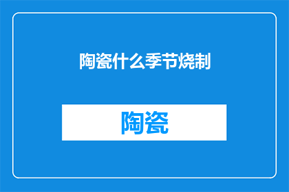 陶瓷什么季节烧制(陶瓷在哪个季节最适合烧制？)