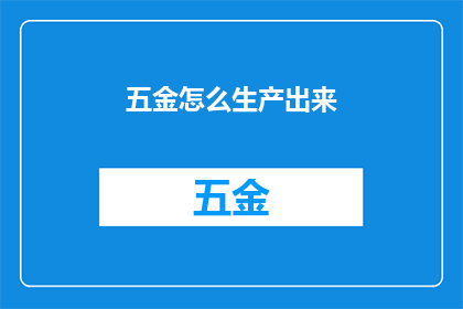 五金怎么生产出来(如何从原材料到成品，五金制品的生产过程究竟是怎样的？)