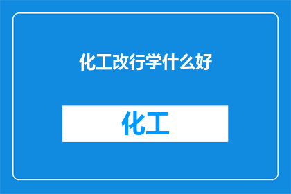 化工改行学什么好(化工行业转型：你应学习哪些新技能？)
