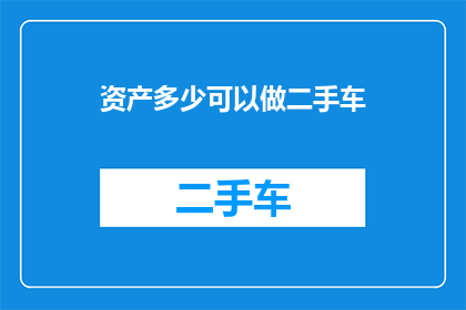 资产多少可以做二手车(如何评估二手车的价值？资产多少是关键因素吗？)