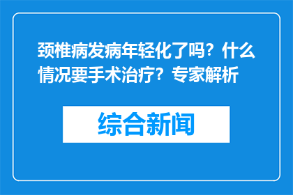 颈椎病发病年轻化了吗？什么情况要手术治疗？专家解析