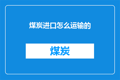煤炭进口怎么运输的(煤炭进口的运输方式有哪些？)