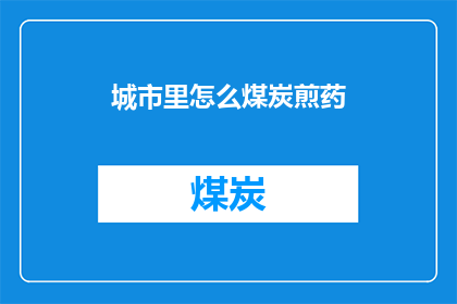 城市里怎么煤炭煎药(城市中如何安全地使用煤炭煎药？)
