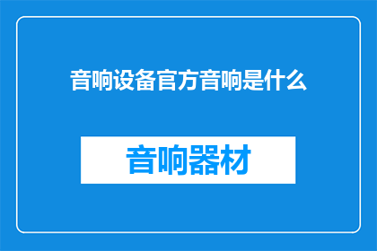 音响设备官方音响是什么(音响设备中，官方音响指的是什么？)