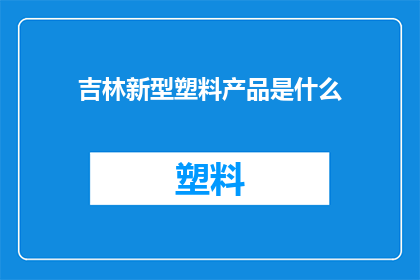 吉林新型塑料产品是什么(吉林地区的新型塑料产品是什么？)