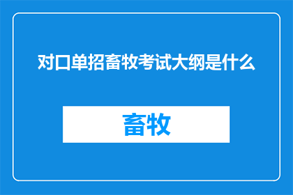 对口单招畜牧考试大纲是什么(请问畜牧专业对口单招考试的大纲内容是什么？)