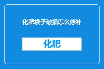 化肥袋子破损怎么修补(化肥袋子破损了，该如何修补？)