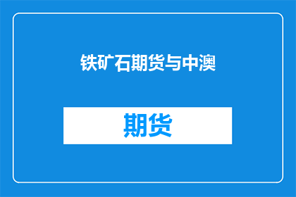 铁矿石期货与中澳(铁矿石期货市场与中澳关系：一个复杂交织的经贸纽带？)