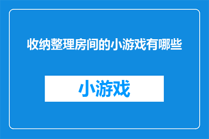 收纳整理房间的小游戏有哪些(探索收纳整理房间的小游戏：你试过哪些有趣的游戏来优化你的居住空间？)