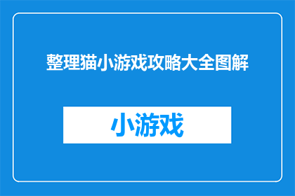 整理猫小游戏攻略大全图解(如何高效地整理猫小游戏攻略大全图解？)