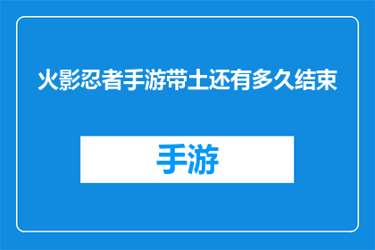 火影忍者手游带土还有多久结束(火影忍者手游：带土的终结之旅还有多少时间？)