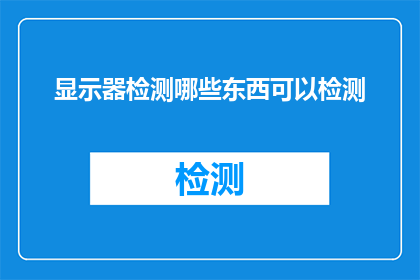 显示器检测哪些东西可以检测(显示器检测哪些内容可以进行全面检测？)
