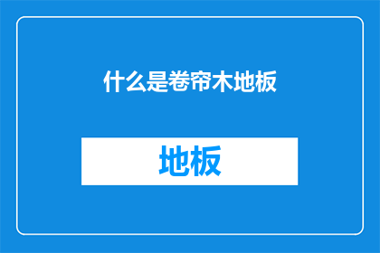 什么是卷帘木地板(卷帘木地板：您了解的地板种类之一吗？)