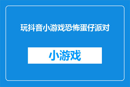 玩抖音小游戏恐怖蛋仔派对(你是否想体验一场刺激的恐怖蛋仔派对？在抖音上，你将有机会与众多玩家一同参与这场充满乐趣和挑战的游戏)