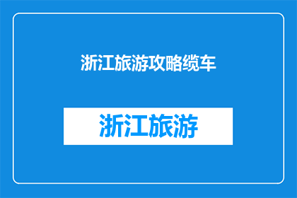 浙江旅游攻略缆车(浙江旅游必体验：缆车之旅如何成为您探索美景的绝佳方式？)