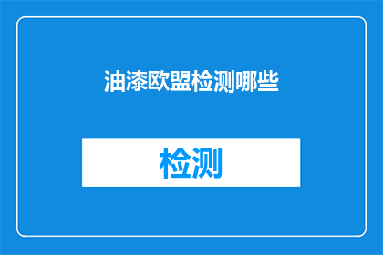 油漆欧盟检测哪些(油漆产品在欧盟市场需通过哪些检测？)