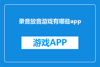 录音放音游戏有哪些app(有哪些应用程序可以播放录音并享受游戏？)