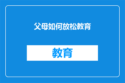 父母如何放松教育(父母如何有效放松教育，以促进孩子全面发展？)