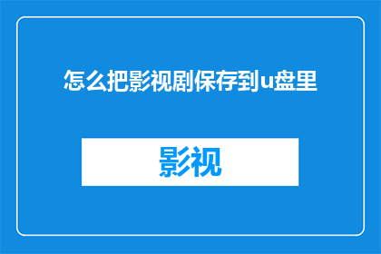 怎么把影视剧保存到u盘里(如何将影视剧内容安全地保存到U盘？)