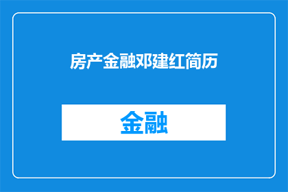 房产金融邓建红简历(房产金融领域领军人物邓建红：简历深度解析与职业成就探秘)