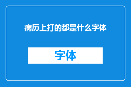 病历上打的都是什么字体(病历上究竟书写着何种字体？)
